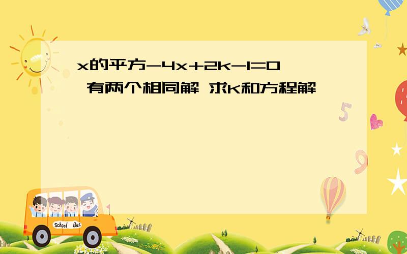 x的平方-4x+2k-1=0 有两个相同解 求K和方程解