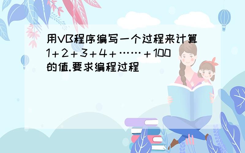 用VB程序编写一个过程来计算1＋2＋3＋4＋……＋100的值.要求编程过程