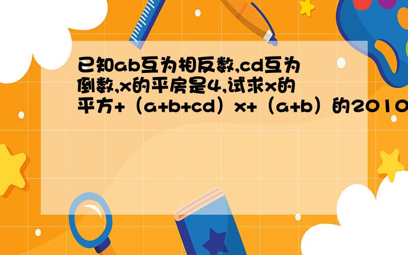 已知ab互为相反数,cd互为倒数,x的平房是4,试求x的平方+（a+b+cd）x+（a+b）的2010的次方+（-cd）2010的次方的值