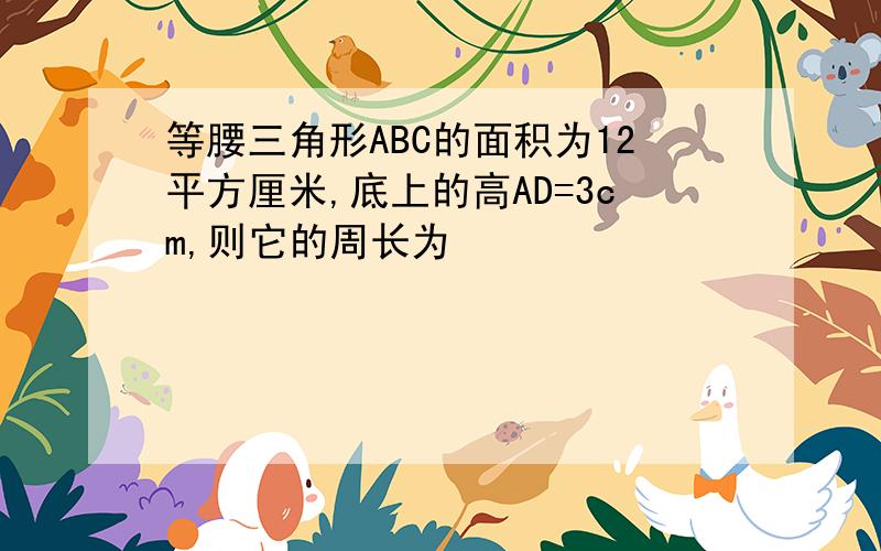 等腰三角形ABC的面积为12平方厘米,底上的高AD=3cm,则它的周长为