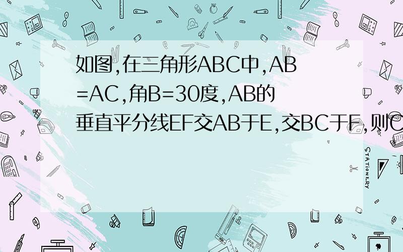 如图,在三角形ABC中,AB=AC,角B=30度,AB的垂直平分线EF交AB于E,交BC于F,则CF,BF之间有怎样的关系?