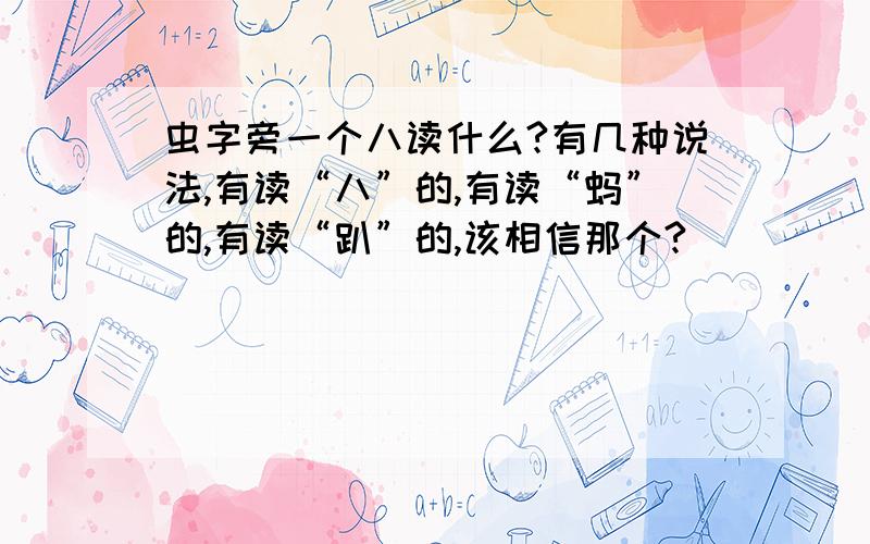 虫字旁一个八读什么?有几种说法,有读“八”的,有读“蚂”的,有读“趴”的,该相信那个?