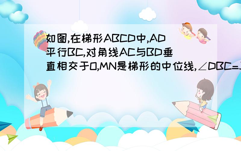 如图,在梯形ABCD中,AD平行BC,对角线AC与BD垂直相交于O,MN是梯形的中位线,∠DBC=30°,求证：AC=MN 多指教...图片 能看到吗？