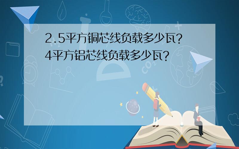 2.5平方铜芯线负载多少瓦?4平方铝芯线负载多少瓦?