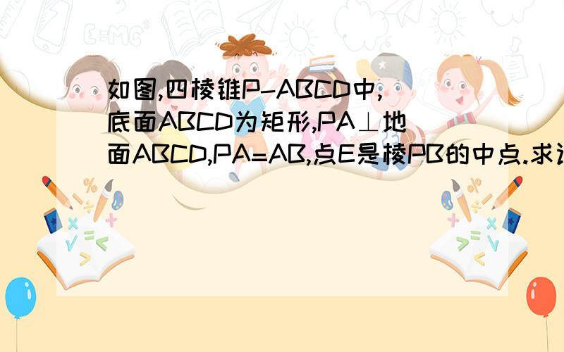 如图,四棱锥P-ABCD中,底面ABCD为矩形,PA⊥地面ABCD,PA=AB,点E是棱PB的中点.求证:AE⊥PC