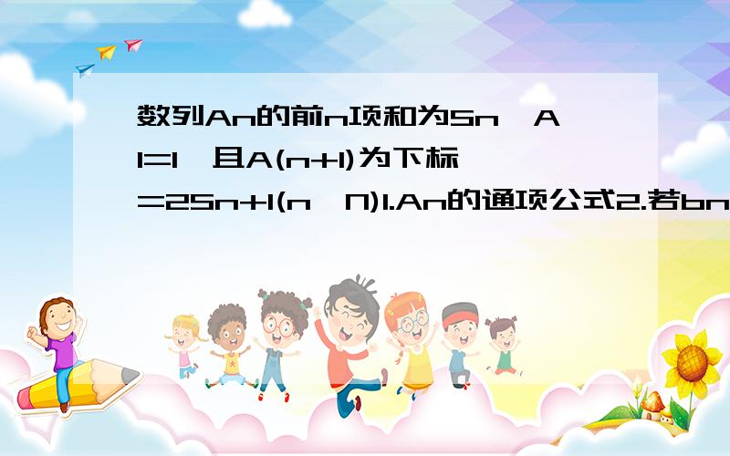 数列An的前n项和为Sn,A1=1,且A(n+1)为下标=2Sn+1(n∈N)1.An的通项公式2.若bn=nAn,求{bn}的前n项和Tn