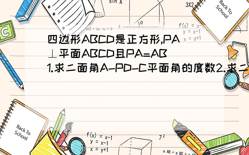 四边形ABCD是正方形,PA⊥平面ABCD且PA=AB 1.求二面角A-PD-C平面角的度数2.求二面角B-PA-D平面角的度数?一定要是正确的啊
