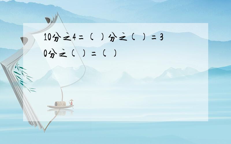 10分之4=()分之()=30分之()=()