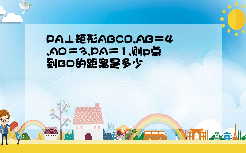 PA⊥矩形ABCD,AB＝4,AD＝3,PA＝1,则p点到BD的距离是多少