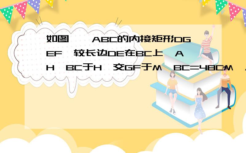 如图,△ABC的内接矩形DGEF,较长边DE在BC上,AH⊥BC于H,交GF于M,BC=48CM,AH=16CM,GD/DE=5/9,求矩形DGFE周长快一点今天的作业什么的,要过程完整可加分!