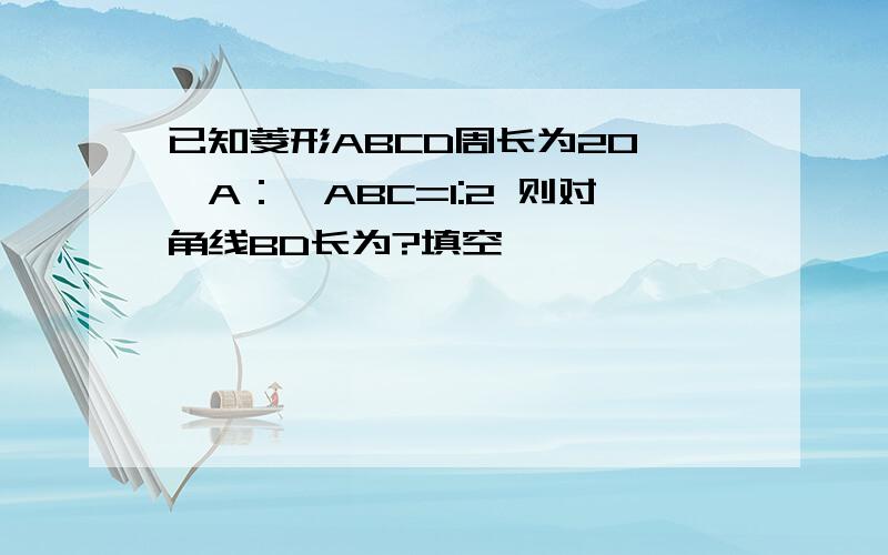 已知菱形ABCD周长为20 ∠A：∠ABC=1:2 则对角线BD长为?填空