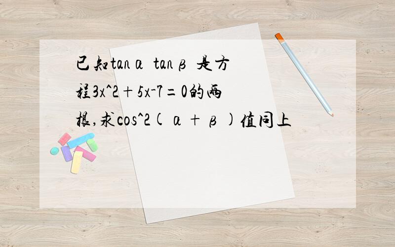 已知tanα tanβ 是方程3x^2+5x-7=0的两根,求cos^2(α+β)值同上