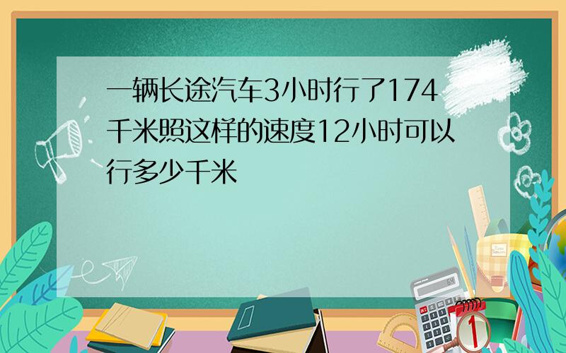 一辆长途汽车3小时行了174千米照这样的速度12小时可以行多少千米