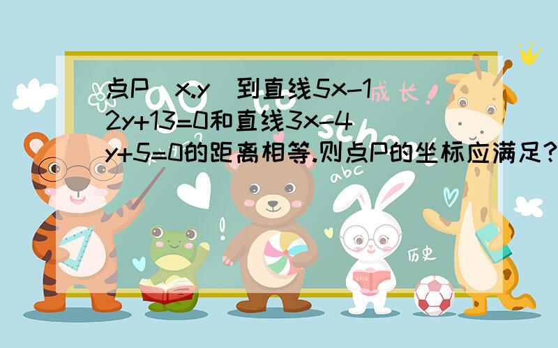 点P(x.y)到直线5x-12y+13=0和直线3x-4y+5=0的距离相等.则点P的坐标应满足?