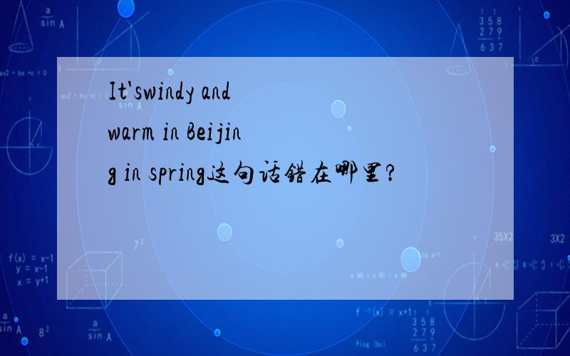 It'swindy and warm in Beijing in spring这句话错在哪里?