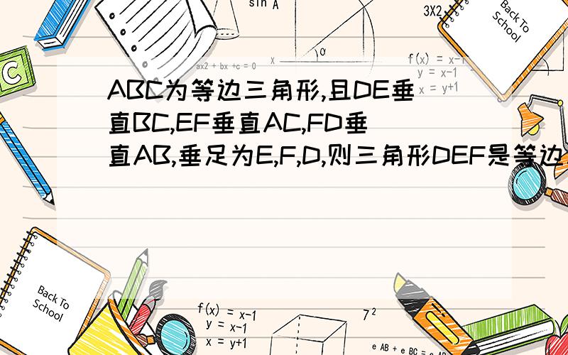 ABC为等边三角形,且DE垂直BC,EF垂直AC,FD垂直AB,垂足为E,F,D,则三角形DEF是等边三角形吗?WHY