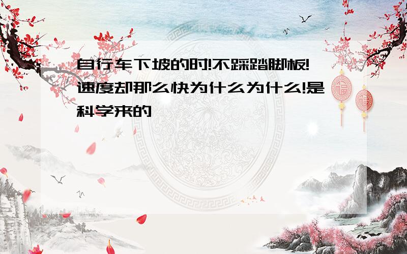 自行车下坡的时!不踩踏脚板!速度却那么快为什么为什么!是科学来的