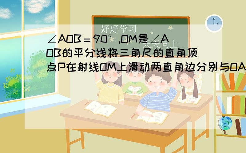 ∠AOB＝90°,OM是∠AOB的平分线将三角尺的直角顶点P在射线OM上滑动两直角边分别与OA,OB交于点CD.猜想PC和PD的数量关系.并证明