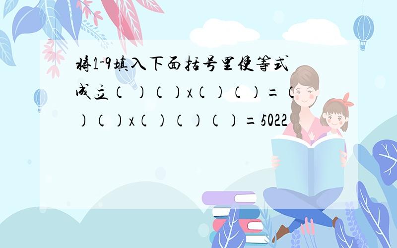 将1-9填入下面括号里使等式成立（ ）（）x（）（）=（）（）x（）（）（）=5022