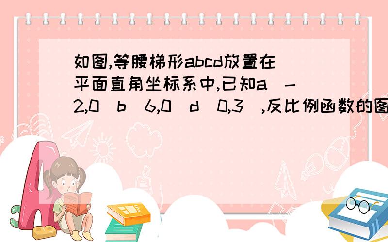 如图,等腰梯形abcd放置在平面直角坐标系中,已知a（-2,0）b（6,0）d（0,3）,反比例函数的图象经过点c（1）求点c坐标和反比例的解析式（2）将等腰三角形abcd向上平移m个单位后,使点b恰好在双曲