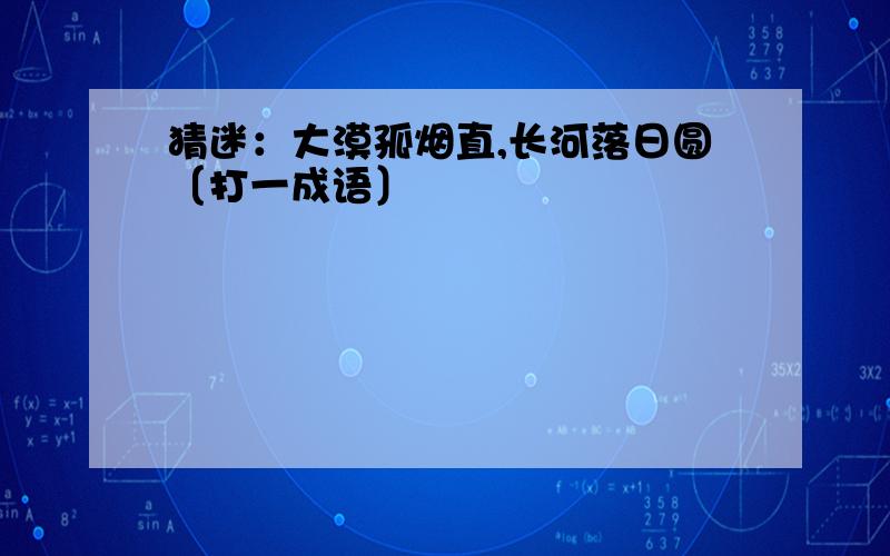 猜迷：大漠孤烟直,长河落日圆〔打一成语〕