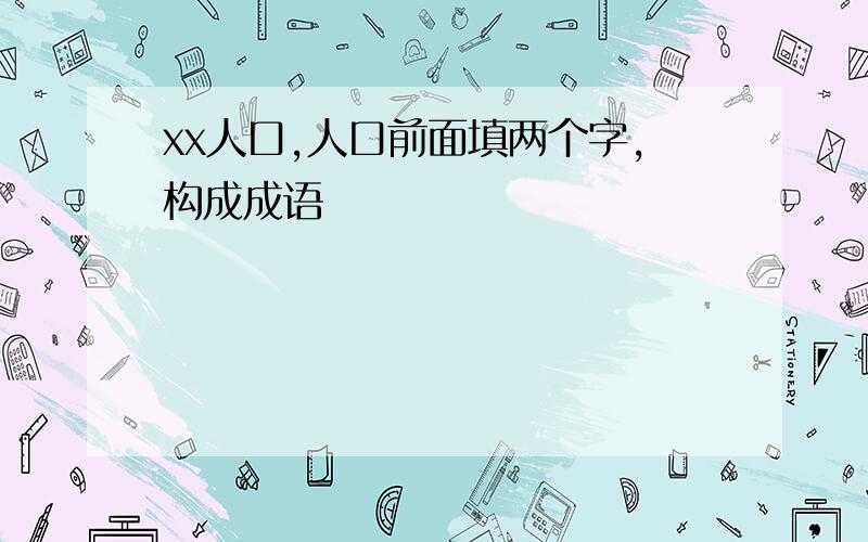 xx人口,人口前面填两个字,构成成语