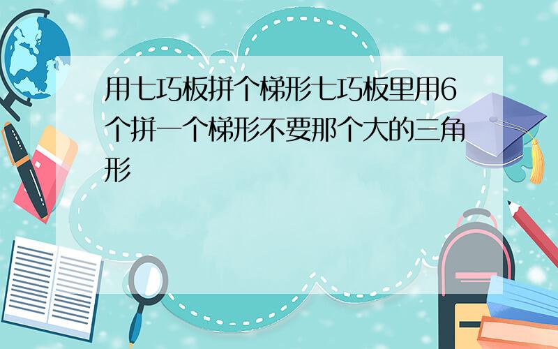 用七巧板拼个梯形七巧板里用6个拼一个梯形不要那个大的三角形