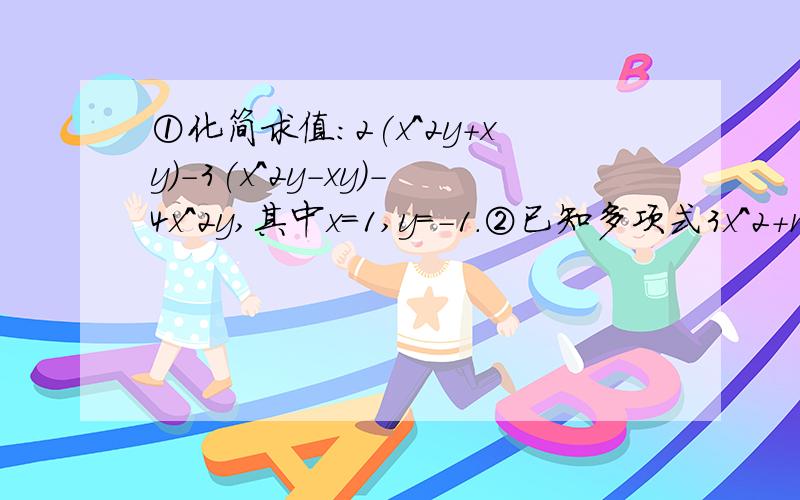 ①化简求值:2(x^2y+xy)-3(x^2y-xy)-4x^2y,其中x=1,y=-1.②已知多项式3x^2+my-8与多项式-nx^2+2y+7的差中,不含有x,y求n^m+mn的值.