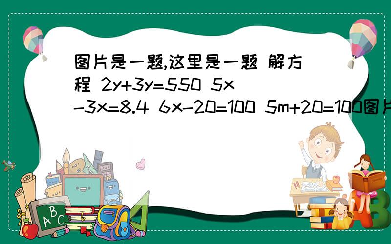 图片是一题,这里是一题 解方程 2y+3y=550 5x-3x=8.4 6x-20=100 5m+20=100图片是一题,这里是一题 解方程2y+3y=550        5x-3x=8.4    6x-20=1005m+20=100      3x-6=42       4x+4.5=12.5