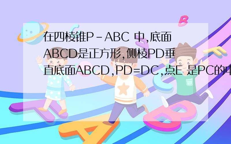 在四棱锥P-ABC 中,底面ABCD是正方形,侧棱PD垂直底面ABCD,PD=DC,点E 是PC的中点,DF垂直PB,且交PB于F 求求证：PB垂直面EFD