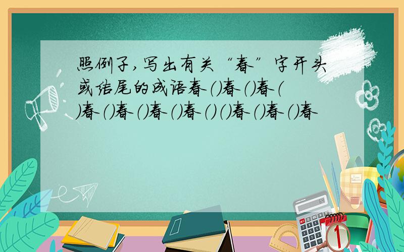 照例子,写出有关“春”字开头或结尾的成语春（）春（）春（）春（）春（）春（）春（）（）春（）春（）春