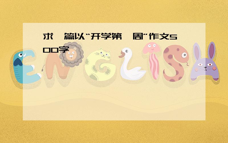 求一篇以“开学第一周”作文500字