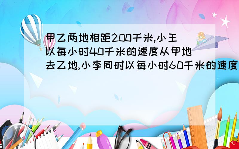 甲乙两地相距200千米,小王以每小时40千米的速度从甲地去乙地,小李同时以每小时60千米的速度从乙地去了甲地,但开出去不久后,车子坏了,修车修了1小时,然后继续前行,相遇时小王行了多少千