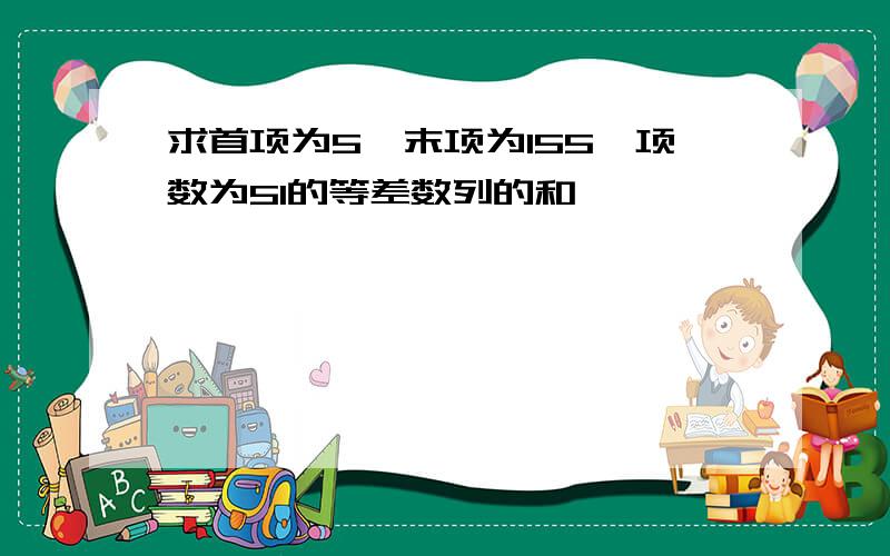 求首项为5,末项为155,项数为51的等差数列的和