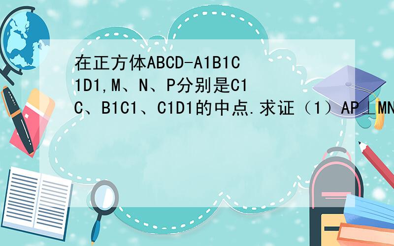 在正方体ABCD-A1B1C1D1,M、N、P分别是C1C、B1C1、C1D1的中点.求证（1）AP⊥MN(2)平面MNP//平面A1BD