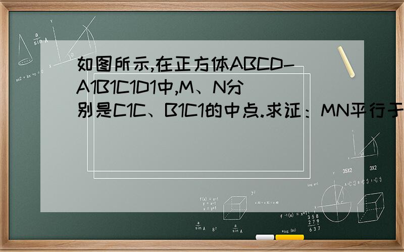 如图所示,在正方体ABCD-A1B1C1D1中,M、N分别是C1C、B1C1的中点.求证：MN平行于平面A1BD