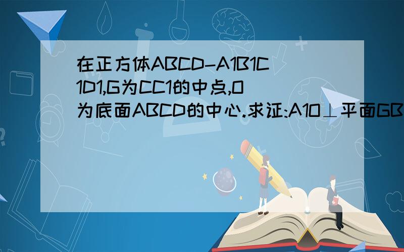 在正方体ABCD-A1B1C1D1,G为CC1的中点,O为底面ABCD的中心.求证:A1O⊥平面GBD用向量的方法证明  还有一题 - -在四棱锥P-ABCD中,底面ABCD是举行,侧棱PA垂直于底面,E、F分别是AB、PC的中点.（1） 求证：CD⊥