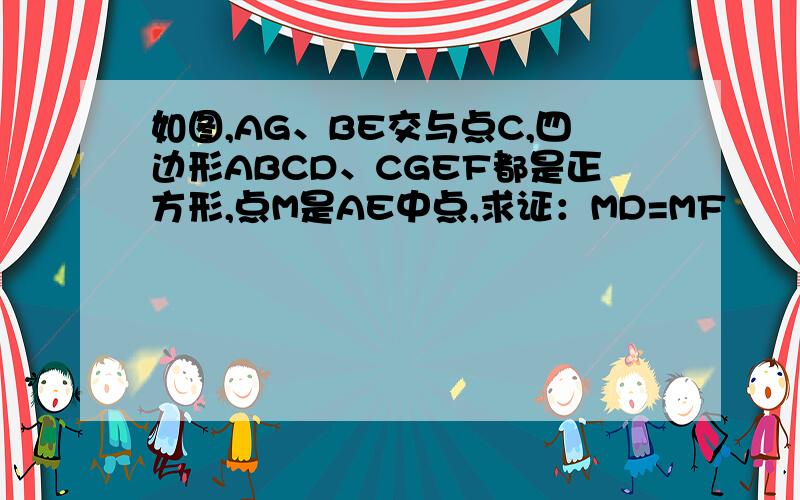 如图,AG、BE交与点C,四边形ABCD、CGEF都是正方形,点M是AE中点,求证：MD=MF