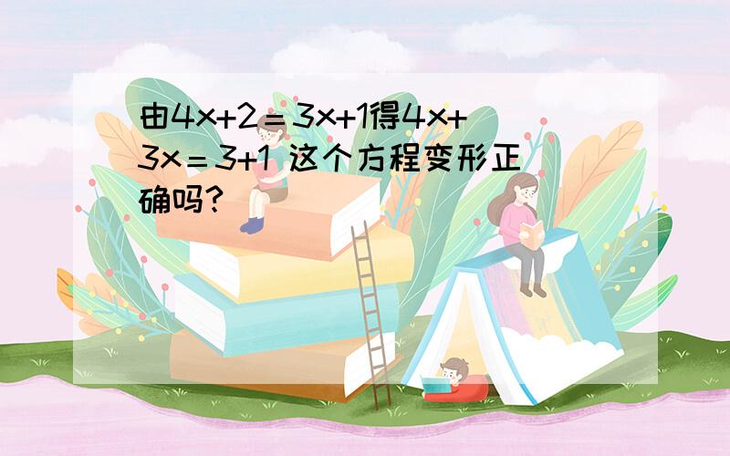 由4x+2＝3x+1得4x+3x＝3+1 这个方程变形正确吗?