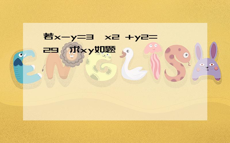 若x-y=3,x2 +y2=29,求xy如题,