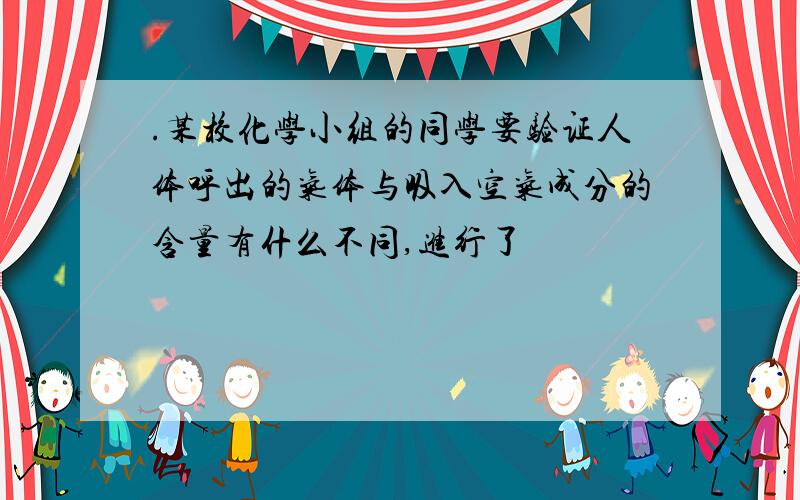 .某校化学小组的同学要验证人体呼出的气体与吸入空气成分的含量有什么不同,进行了