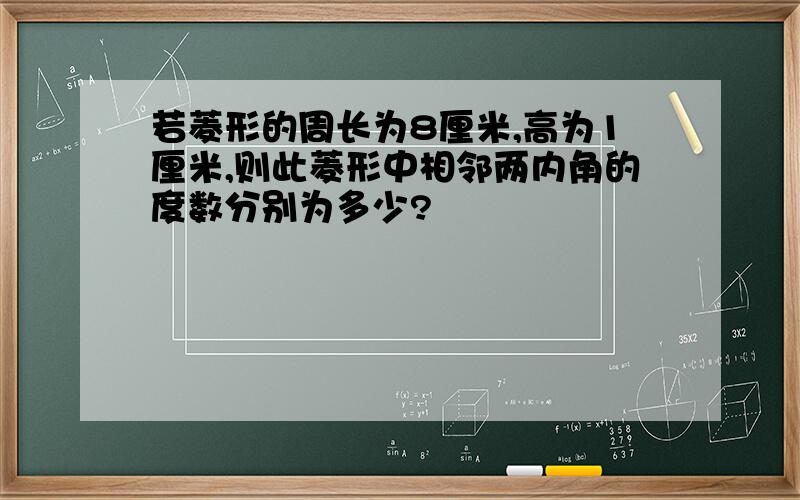 若菱形的周长为8厘米,高为1厘米,则此菱形中相邻两内角的度数分别为多少?