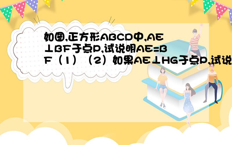 如图,正方形ABCD中,AE⊥BF于点P,试说明AE=BF（1）（2）如果AE⊥HG于点P,试说明AE=HG（3）如果把AE与BF变动位置（HG位置不变,EF向前移一点）,结论还成立吗?