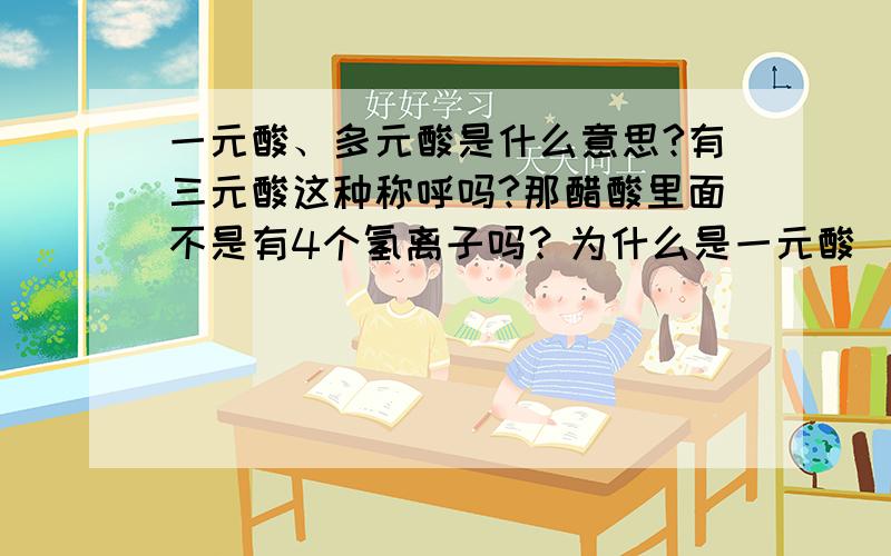 一元酸、多元酸是什么意思?有三元酸这种称呼吗?那醋酸里面不是有4个氢离子吗？为什么是一元酸