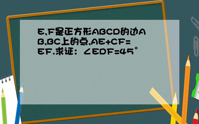 E,F是正方形ABCD的边AB,BC上的点,AE+CF=EF.求证：∠EDF=45°