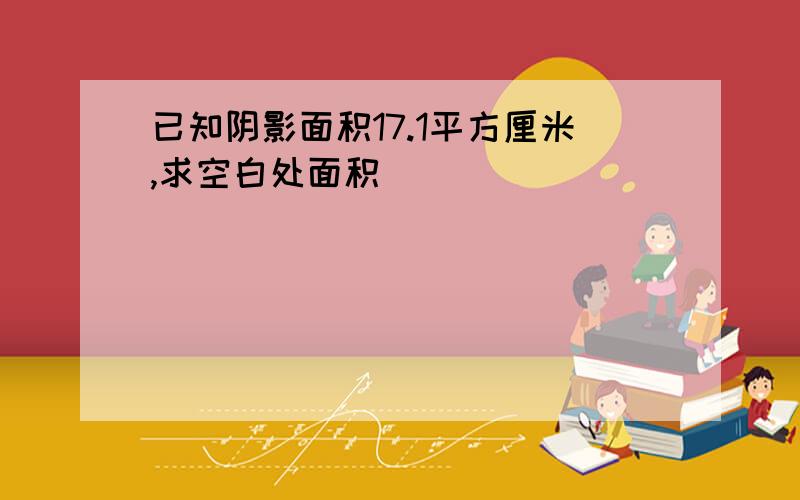 已知阴影面积17.1平方厘米,求空白处面积