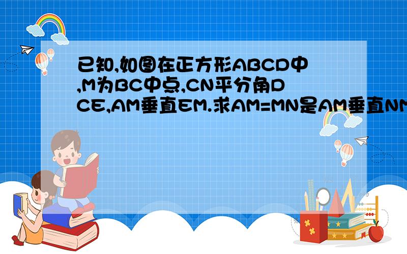 已知,如图在正方形ABCD中,M为BC中点,CN平分角DCE,AM垂直EM.求AM=MN是AM垂直NM，搞错了