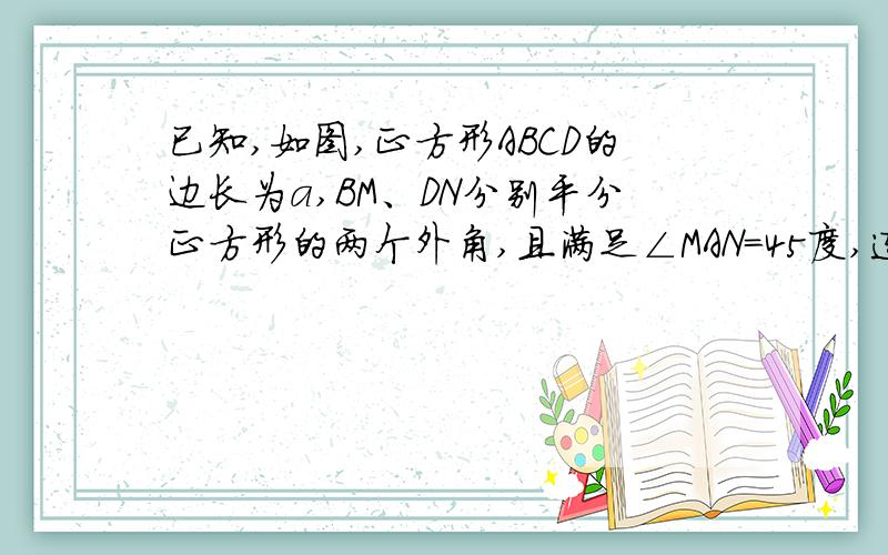 已知,如图,正方形ABCD的边长为a,BM、DN分别平分正方形的两个外角,且满足∠MAN=45度,连接MC、MN、NC.（1）求∠MCN的度数     （2）猜想：线段BM、DN与MN之间的数量关系