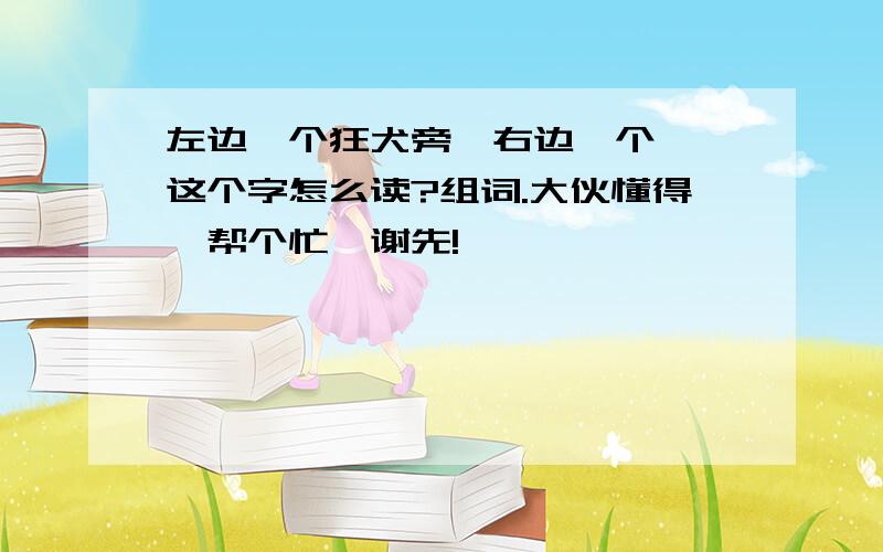 左边一个狂犬旁,右边一个亢,这个字怎么读?组词.大伙懂得,帮个忙,谢先!