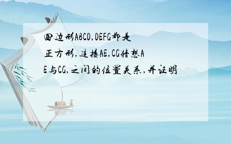 四边形ABCD,DEFG都是正方形,连接AE,CG猜想AE与CG,之间的位置关系,并证明